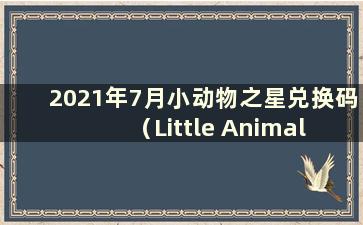 2021年7月小动物之星兑换码（Little Animal Star Redemption Code for July 2021）